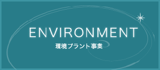 ENVIRONMENT 環境プラント事業