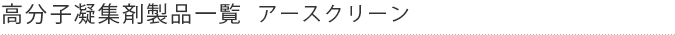 高分子凝集剤製品一覧アースクリーン